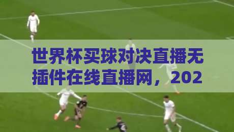 世界杯买球对决直播无插件在线直播网,2026年球迷必备观赛指南 世界杯买球对决直播无插件在线直播网,2026年球迷必备观赛指南