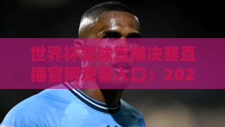 世界杯买球直播决赛直播官网观看入口:2026年最新渠道与防坑指南(世界杯买球直播决赛直播官网观看入口) 世界杯买球直播决赛直播官网观看入口:2026年最新渠道与防坑指南(世界杯买球直播决赛直播官网观看入口)