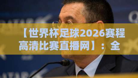 【世界杯足球2026赛程高清比赛直播网】:全网最全观赛指南(附直播入口) 【世界杯足球2026赛程高清比赛直播网】:全网最全观赛指南(附直播入口)
