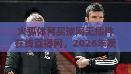 火狐体育买球网无插件在线直播网,2026年观赛新体验(火狐体育买球网无插件在线直播网) 火狐体育买球网无插件在线直播网,2026年观赛新体验(火狐体育买球网无插件在线直播网)