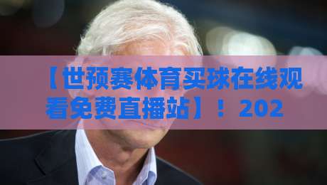 【世预赛体育买球在线观看免费直播站】！2026年球迷必收的观赛攻略