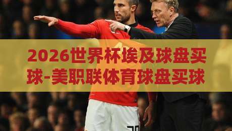 2026世界杯埃及球盘买球-美职联体育球盘买球实战分析