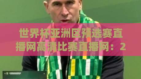 世界杯亚洲区预选赛直播网高清比赛直播网：2026年国足冲击美加墨，这些观赛秘籍你get了吗？（世界杯亚洲区预选赛直播网）