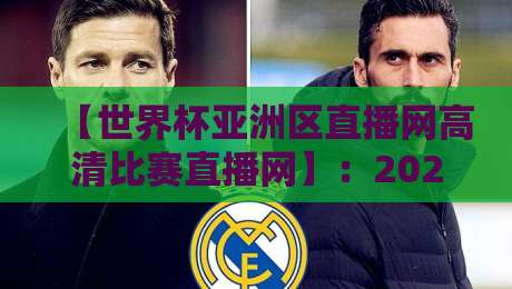 【世界杯亚洲区直播网高清比赛直播网】：2026年观赛利器，这些细节你知道吗？
