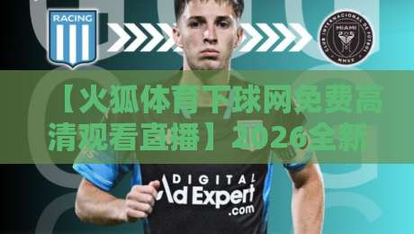【火狐体育下球网免费高清观看直播】2026全新观赛指南，这4个隐藏功能你用过没？