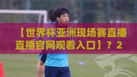 【世界杯亚洲现场赛直播直播官网观看入口】?2026年观赛指南全解析 【世界杯亚洲现场赛直播直播官网观看入口】?2026年观赛指南全解析