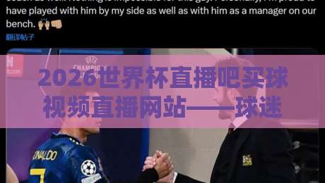 2026世界杯直播吧买球视频直播网站——球迷必看的观赛与互动全攻略 2026世界杯直播吧买球视频直播网站——球迷必看的观赛与互动全攻略