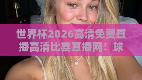 世界杯2026高清免费直播高清比赛直播网！球迷必看观赛指南