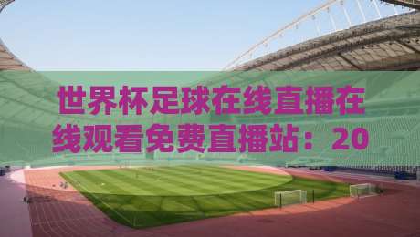 世界杯足球在线直播在线观看免费直播站：2026美加墨狂欢，你得知道这些门道！