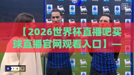 【2026世界杯直播吧买球直播官网观看入口】— 球迷必备的观赛指南与避坑攻略