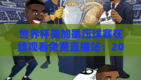 世界杯美加墨压球赛在线观看免费直播站：2026球迷必备的十大观赛平台