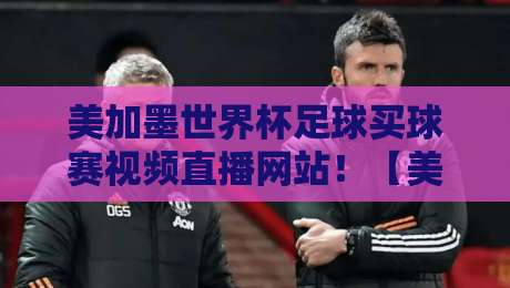 美加墨世界杯足球买球赛视频直播网站!【美加墨世界杯】2026终极观赛与投注攻略