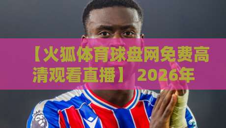 【火狐体育球盘网免费高清观看直播】 2026年怎么玩?老球迷的真心话大揭秘