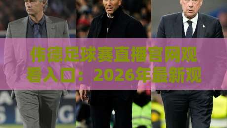 伟德足球赛直播官网观看入口:2026年最新观赛攻略与高清直播体验分享,附官方入口链接