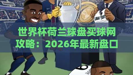 世界杯荷兰球盘买球网攻略：2026年最新盘口分析与投注技巧