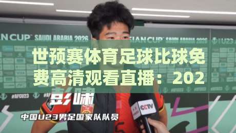 世预赛体育足球比球免费高清观看直播：2026年世界杯预选赛观赛全攻略
