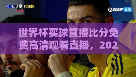 世界杯买球直播比分免费高清观看直播，2026年球迷必备指南