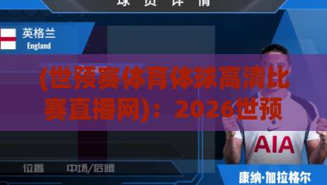 (世预赛体育体球高清比赛直播网):2026世预赛观赛新选择,高清直播全网实测