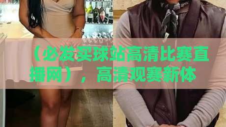 （必发买球站高清比赛直播网），高清观赛新体验：2026年体育迷必知的五大直播技巧