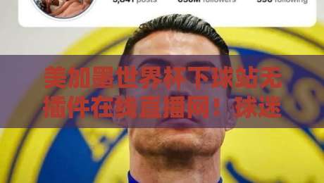 美加墨世界杯下球站无插件在线直播网!球迷必备指南【美加墨世界杯在线直播】