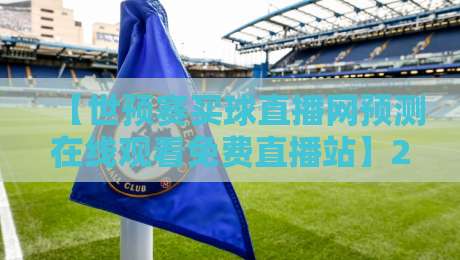 【世预赛买球直播网预测在线观看免费直播站】2026世界杯预选赛怎么看？这些免费渠道别错过