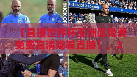 【直播世界杯亚洲区免费免费高清观看直播】,2026年亚洲区预选赛观赛全攻略