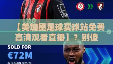 【美加墨足球买球站免费高清观看直播】？别傻了，这才是2026年看球的正确姿势！