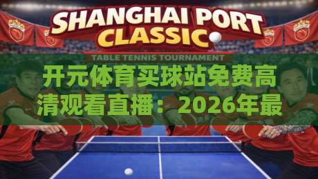 开元体育买球站免费高清观看直播:2026年最新观赛攻略与体验分享
