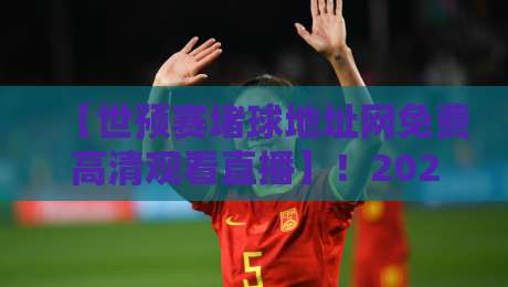 【世预赛堵球地址网免费高清观看直播】!2026世预赛观赛指南:免费高清地址全解析