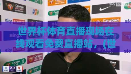 世界杯体育直播现场在线观看免费直播站,(世界杯免费直播)2026年最新观赛指南
