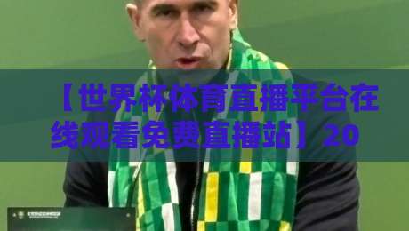 【世界杯体育直播平台在线观看免费直播站】2026年最新观赛秘籍!免费高清不卡顿