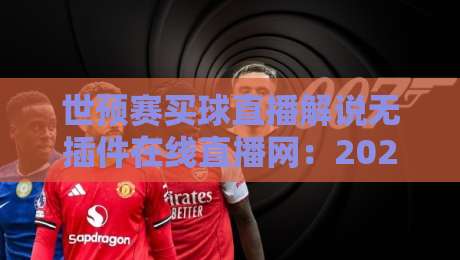 世预赛买球直播解说无插件在线直播网:2026世预赛观赛新姿势,零插件免费看!