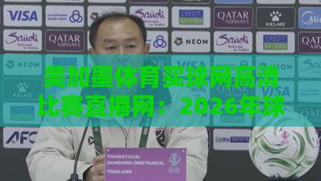 美加墨体育买球网高清比赛直播网:2026年球迷必看的五大理由