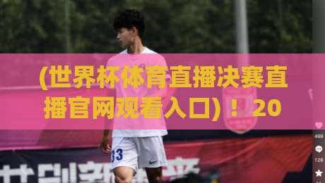 (世界杯体育直播决赛直播官网观看入口) !2026年最全官方入口与观赛指南 世界杯体育直播决赛直播官网观看入口