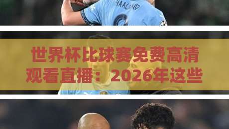 世界杯比球赛免费高清观看直播：2026年这些平台让你不花一分钱看高清！