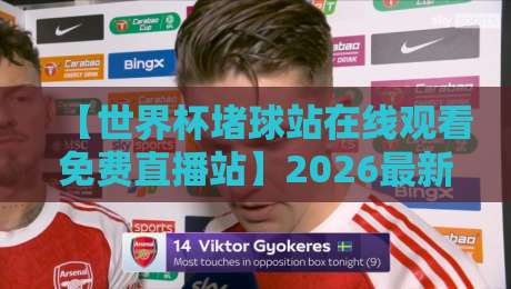 【世界杯堵球站在线观看免费直播站】2026最新实测!这3个平台居然能白嫖超清赛事