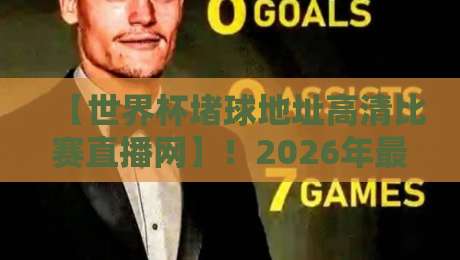 【世界杯堵球地址高清比赛直播网】！2026年最全观赛指南，别错过任何瞬间