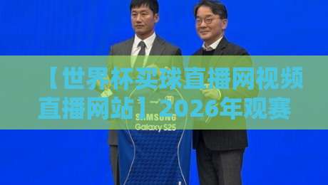 【世界杯买球直播网视频直播网站】2026年观赛新姿势?这些细节让你彻底告别卡顿!