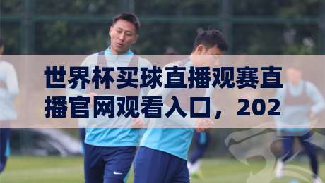 世界杯买球直播观赛直播官网观看入口,2026年观赛全攻略!