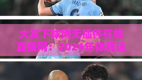 大发下球网无插件在线直播网:2026年体育迷都在用的观赛神器