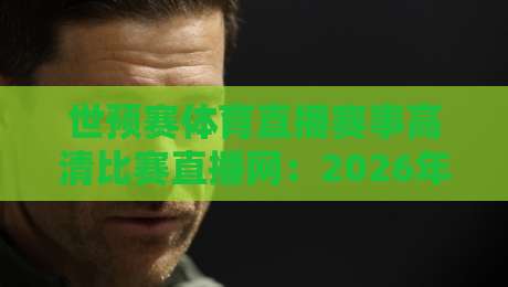 世预赛体育直播赛事高清比赛直播网：2026年如何在指尖享受每一场激战？