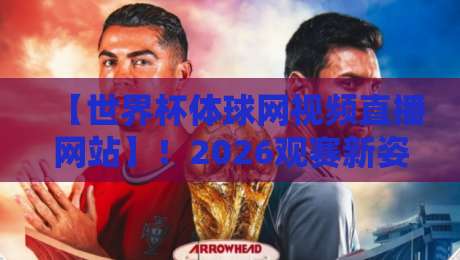 【世界杯体球网视频直播网站】!2026观赛新姿势,老球迷才知道的门道