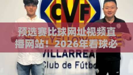 预选赛比球网址视频直播网站！2026年看球必备的五大平台推荐