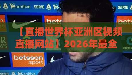 【直播世界杯亚洲区视频直播网站】2026年最全观赛指南,避开这些坑!