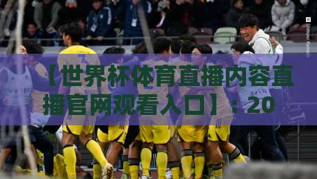 【世界杯体育直播内容直播官网观看入口】: 2026年最全观看指南