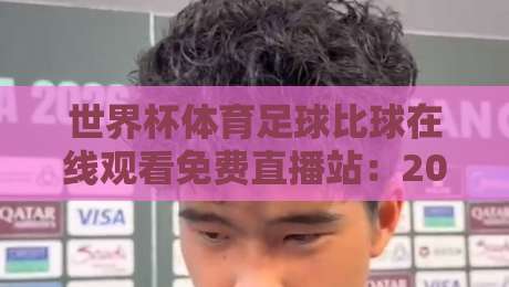 世界杯体育足球比球在线观看免费直播站：2026年观赛新姿势，这些平台比你想的更靠谱