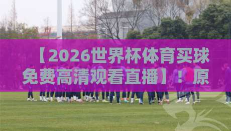 【2026世界杯体育买球免费高清观看直播】！原来还有这种操作？