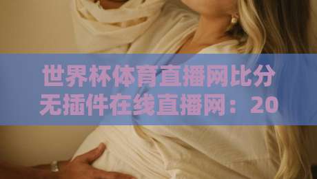 世界杯体育直播网比分无插件在线直播网:2026年球迷的终极观赛指南!