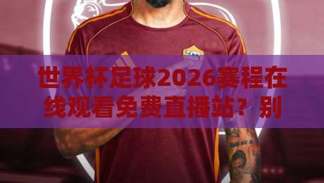 世界杯足球2026赛程在线观看免费直播站？别被坑了，这些才是真渠道