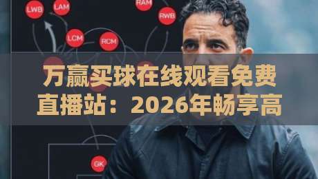 万赢买球在线观看免费直播站:2026年畅享高清赛事的最佳选择(万赢买球在线观看免费直播站)